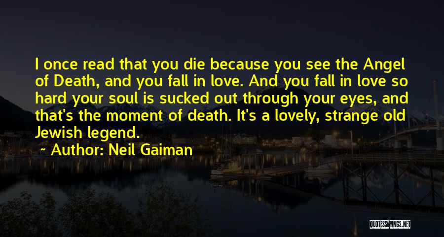 Neil Gaiman Quotes: I Once Read That You Die Because You See The Angel Of Death, And You Fall In Love. And You