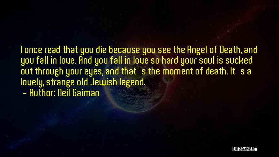 Neil Gaiman Quotes: I Once Read That You Die Because You See The Angel Of Death, And You Fall In Love. And You