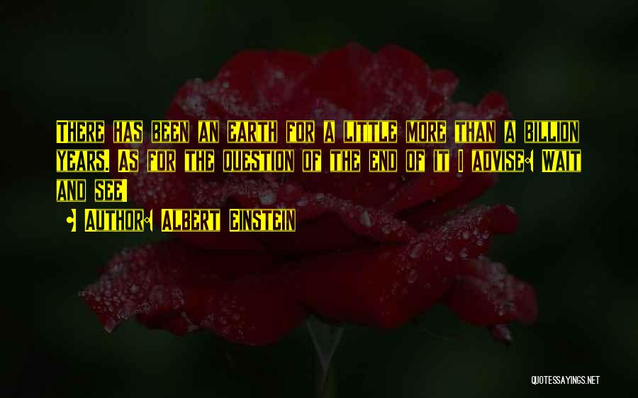 Albert Einstein Quotes: There Has Been An Earth For A Little More Than A Billion Years. As For The Question Of The End