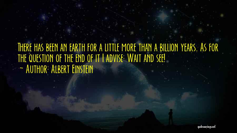 Albert Einstein Quotes: There Has Been An Earth For A Little More Than A Billion Years. As For The Question Of The End