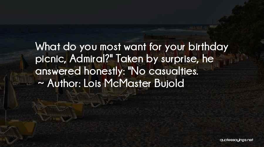 Lois McMaster Bujold Quotes: What Do You Most Want For Your Birthday Picnic, Admiral? Taken By Surprise, He Answered Honestly: No Casualties.