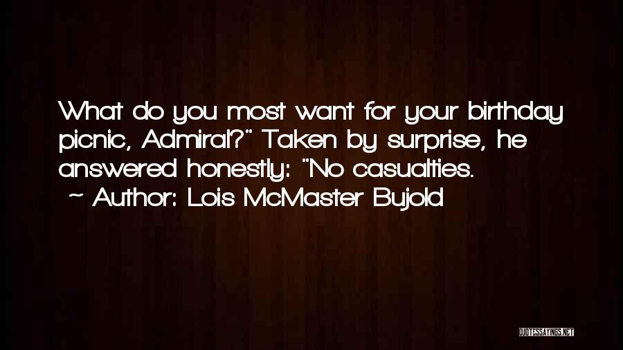 Lois McMaster Bujold Quotes: What Do You Most Want For Your Birthday Picnic, Admiral? Taken By Surprise, He Answered Honestly: No Casualties.