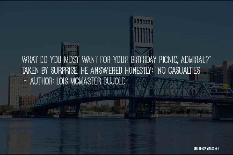 Lois McMaster Bujold Quotes: What Do You Most Want For Your Birthday Picnic, Admiral? Taken By Surprise, He Answered Honestly: No Casualties.