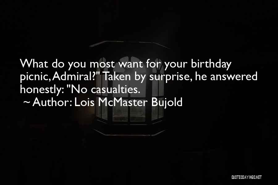 Lois McMaster Bujold Quotes: What Do You Most Want For Your Birthday Picnic, Admiral? Taken By Surprise, He Answered Honestly: No Casualties.