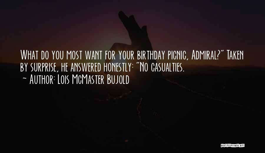 Lois McMaster Bujold Quotes: What Do You Most Want For Your Birthday Picnic, Admiral? Taken By Surprise, He Answered Honestly: No Casualties.