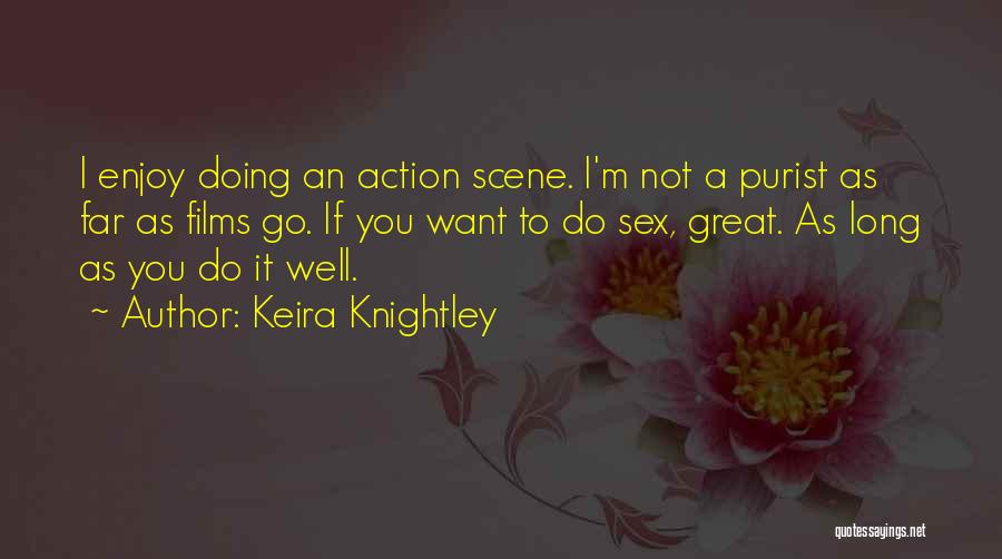 Keira Knightley Quotes: I Enjoy Doing An Action Scene. I'm Not A Purist As Far As Films Go. If You Want To Do