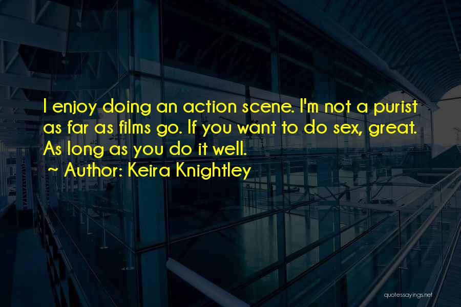 Keira Knightley Quotes: I Enjoy Doing An Action Scene. I'm Not A Purist As Far As Films Go. If You Want To Do