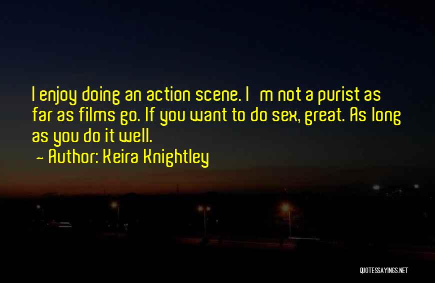 Keira Knightley Quotes: I Enjoy Doing An Action Scene. I'm Not A Purist As Far As Films Go. If You Want To Do