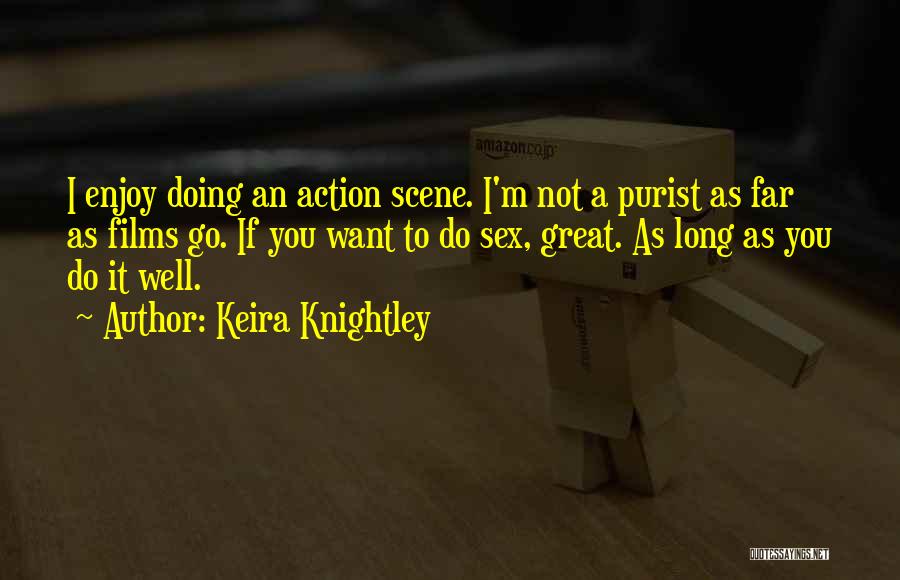 Keira Knightley Quotes: I Enjoy Doing An Action Scene. I'm Not A Purist As Far As Films Go. If You Want To Do