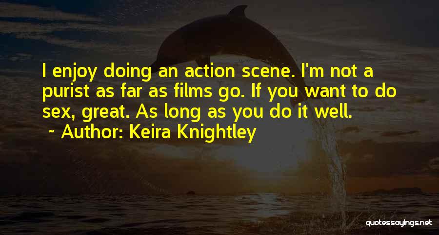 Keira Knightley Quotes: I Enjoy Doing An Action Scene. I'm Not A Purist As Far As Films Go. If You Want To Do