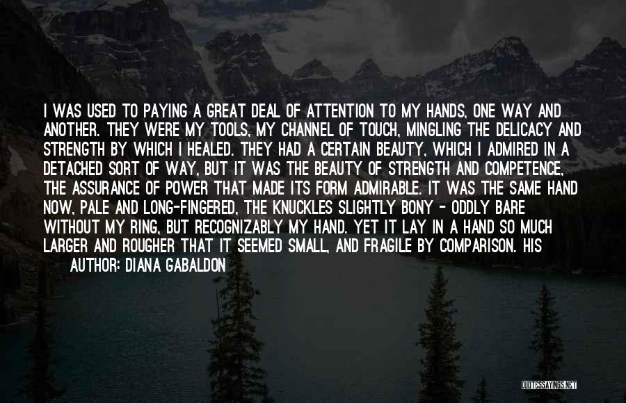 Diana Gabaldon Quotes: I Was Used To Paying A Great Deal Of Attention To My Hands, One Way And Another. They Were My