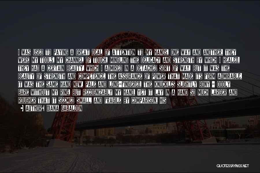 Diana Gabaldon Quotes: I Was Used To Paying A Great Deal Of Attention To My Hands, One Way And Another. They Were My
