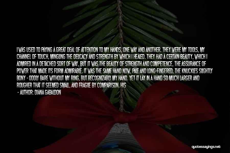 Diana Gabaldon Quotes: I Was Used To Paying A Great Deal Of Attention To My Hands, One Way And Another. They Were My