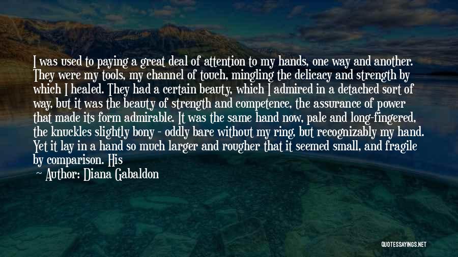 Diana Gabaldon Quotes: I Was Used To Paying A Great Deal Of Attention To My Hands, One Way And Another. They Were My