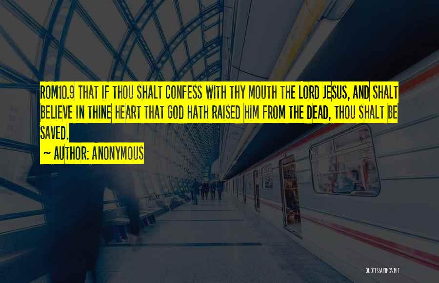 Anonymous Quotes: Rom10.9 That If Thou Shalt Confess With Thy Mouth The Lord Jesus, And Shalt Believe In Thine Heart That God