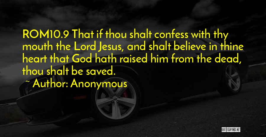 Anonymous Quotes: Rom10.9 That If Thou Shalt Confess With Thy Mouth The Lord Jesus, And Shalt Believe In Thine Heart That God