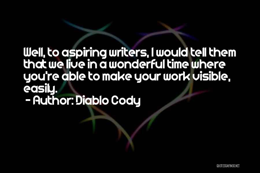 Diablo Cody Quotes: Well, To Aspiring Writers, I Would Tell Them That We Live In A Wonderful Time Where You're Able To Make