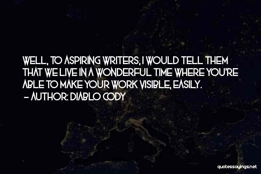 Diablo Cody Quotes: Well, To Aspiring Writers, I Would Tell Them That We Live In A Wonderful Time Where You're Able To Make