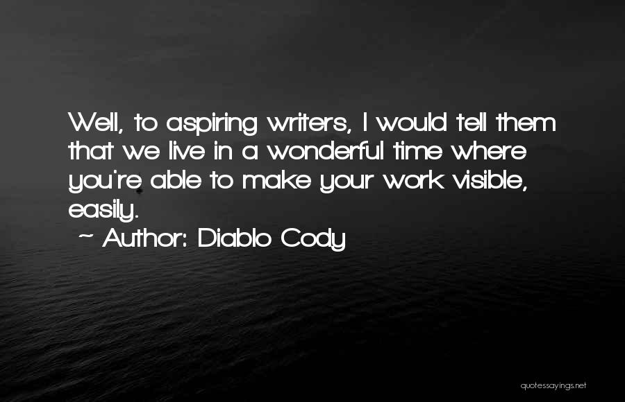 Diablo Cody Quotes: Well, To Aspiring Writers, I Would Tell Them That We Live In A Wonderful Time Where You're Able To Make