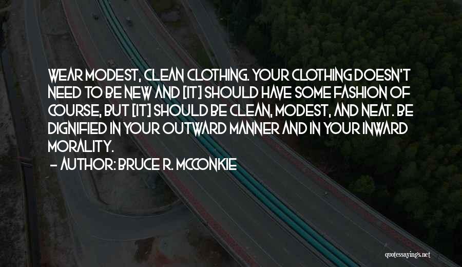 Bruce R. McConkie Quotes: Wear Modest, Clean Clothing. Your Clothing Doesn't Need To Be New And [it] Should Have Some Fashion Of Course, But