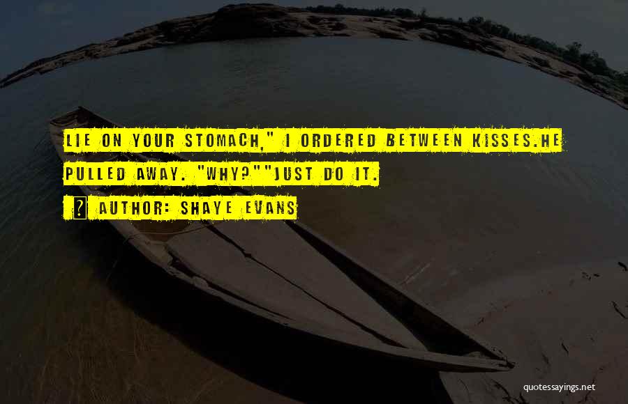 Shaye Evans Quotes: Lie On Your Stomach, I Ordered Between Kisses.he Pulled Away. Why?just Do It.