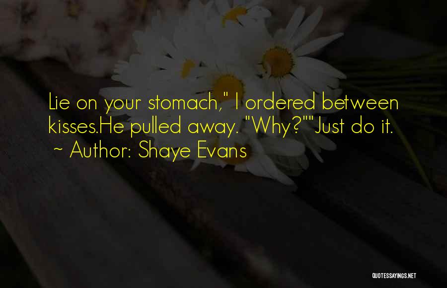 Shaye Evans Quotes: Lie On Your Stomach, I Ordered Between Kisses.he Pulled Away. Why?just Do It.