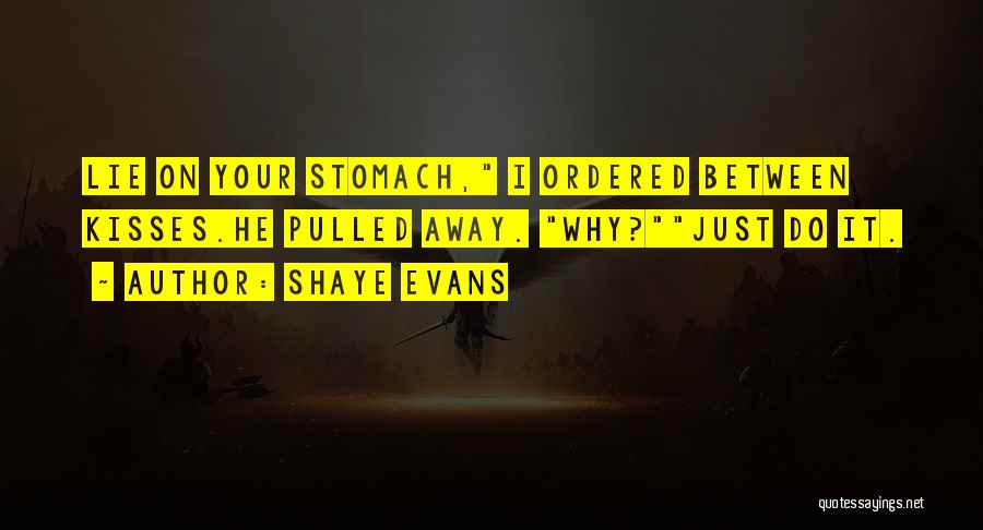 Shaye Evans Quotes: Lie On Your Stomach, I Ordered Between Kisses.he Pulled Away. Why?just Do It.
