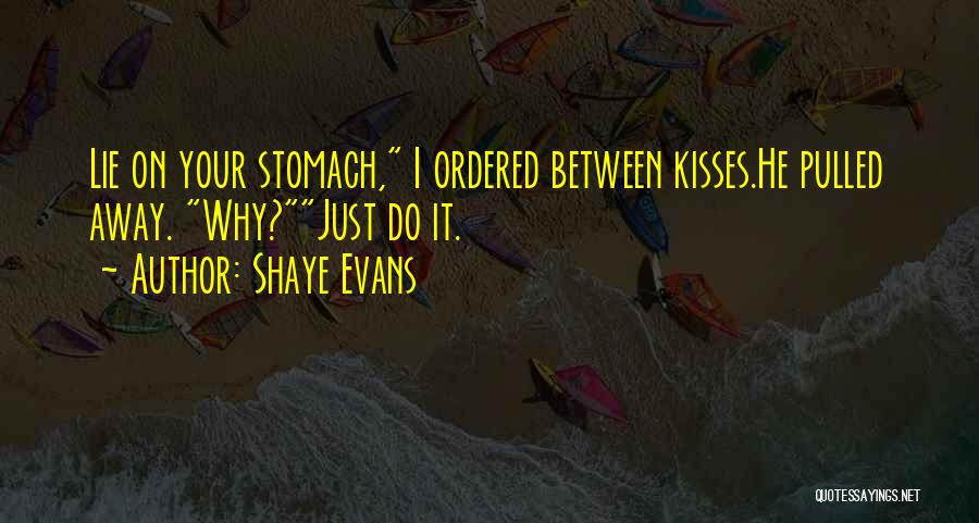 Shaye Evans Quotes: Lie On Your Stomach, I Ordered Between Kisses.he Pulled Away. Why?just Do It.