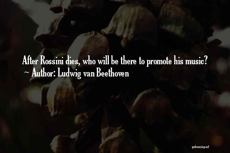 Ludwig Van Beethoven Quotes: After Rossini Dies, Who Will Be There To Promote His Music?