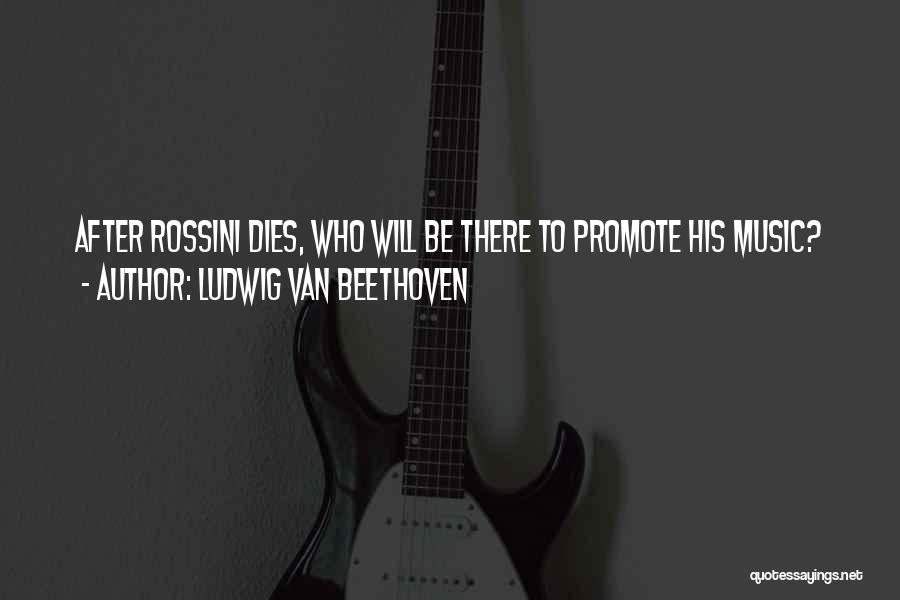 Ludwig Van Beethoven Quotes: After Rossini Dies, Who Will Be There To Promote His Music?