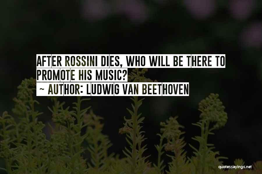 Ludwig Van Beethoven Quotes: After Rossini Dies, Who Will Be There To Promote His Music?