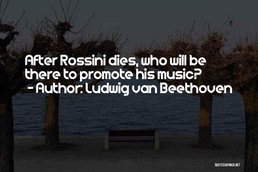 Ludwig Van Beethoven Quotes: After Rossini Dies, Who Will Be There To Promote His Music?