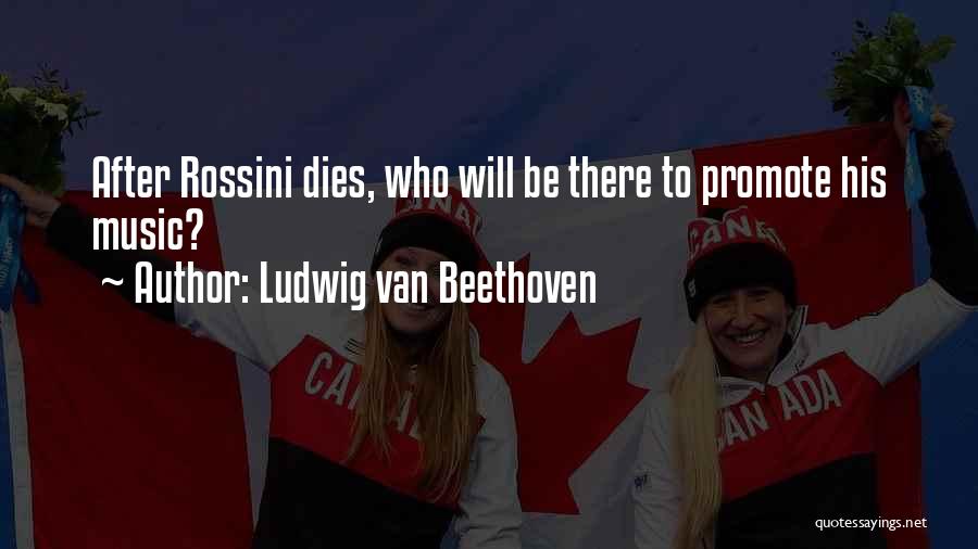 Ludwig Van Beethoven Quotes: After Rossini Dies, Who Will Be There To Promote His Music?