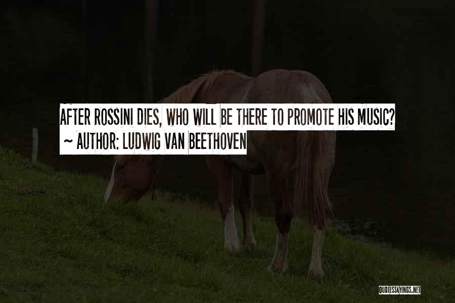 Ludwig Van Beethoven Quotes: After Rossini Dies, Who Will Be There To Promote His Music?