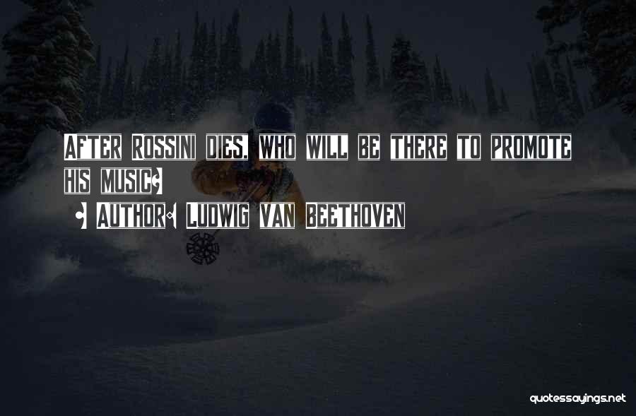 Ludwig Van Beethoven Quotes: After Rossini Dies, Who Will Be There To Promote His Music?