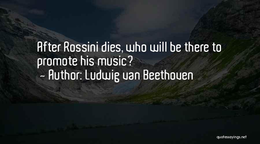 Ludwig Van Beethoven Quotes: After Rossini Dies, Who Will Be There To Promote His Music?