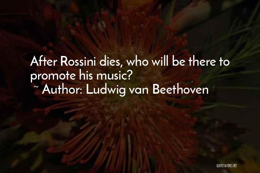 Ludwig Van Beethoven Quotes: After Rossini Dies, Who Will Be There To Promote His Music?