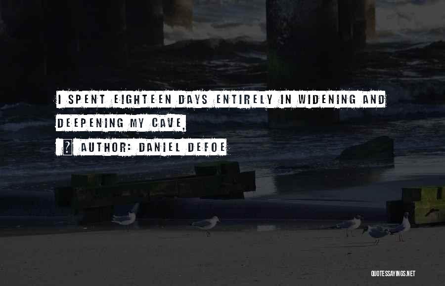 Daniel Defoe Quotes: I Spent Eighteen Days Entirely In Widening And Deepening My Cave,