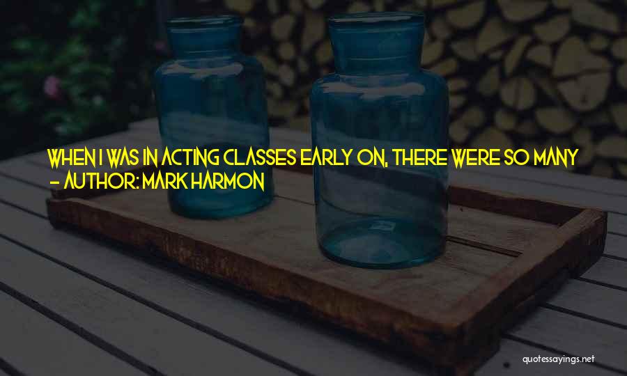 Mark Harmon Quotes: When I Was In Acting Classes Early On, There Were So Many People In These Classes Who Were Doing Great