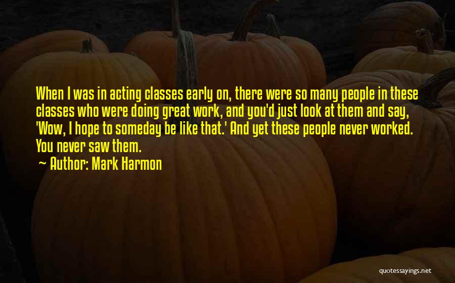 Mark Harmon Quotes: When I Was In Acting Classes Early On, There Were So Many People In These Classes Who Were Doing Great