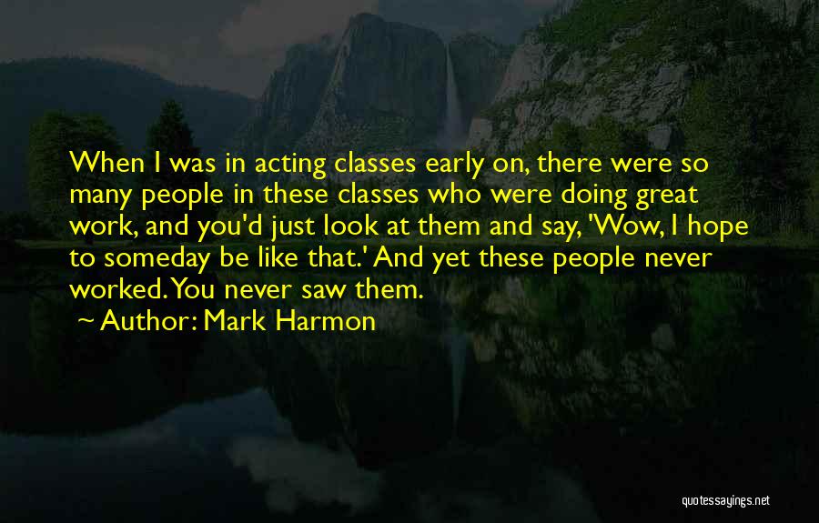 Mark Harmon Quotes: When I Was In Acting Classes Early On, There Were So Many People In These Classes Who Were Doing Great