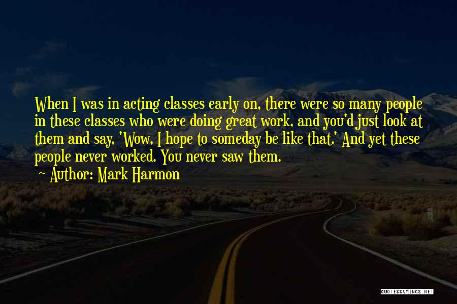 Mark Harmon Quotes: When I Was In Acting Classes Early On, There Were So Many People In These Classes Who Were Doing Great