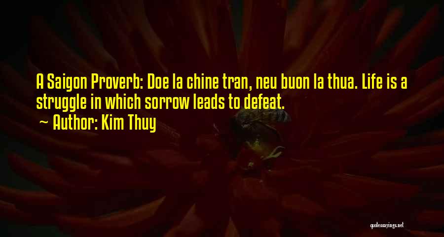 Kim Thuy Quotes: A Saigon Proverb: Doe La Chine Tran, Neu Buon La Thua. Life Is A Struggle In Which Sorrow Leads To