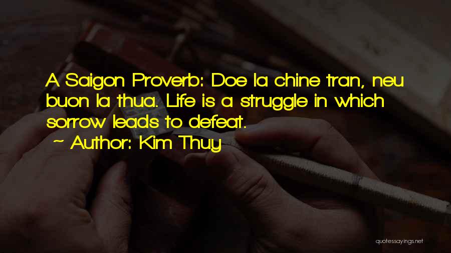 Kim Thuy Quotes: A Saigon Proverb: Doe La Chine Tran, Neu Buon La Thua. Life Is A Struggle In Which Sorrow Leads To