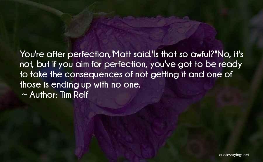 Tim Relf Quotes: You're After Perfection,'matt Said.'is That So Awful?''no, It's Not, But If You Aim For Perfection, You've Got To Be Ready