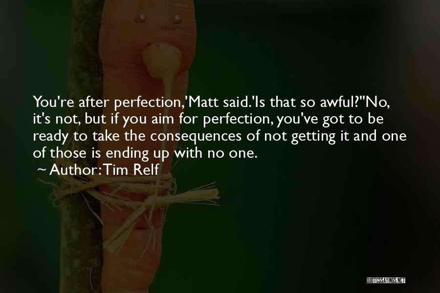 Tim Relf Quotes: You're After Perfection,'matt Said.'is That So Awful?''no, It's Not, But If You Aim For Perfection, You've Got To Be Ready