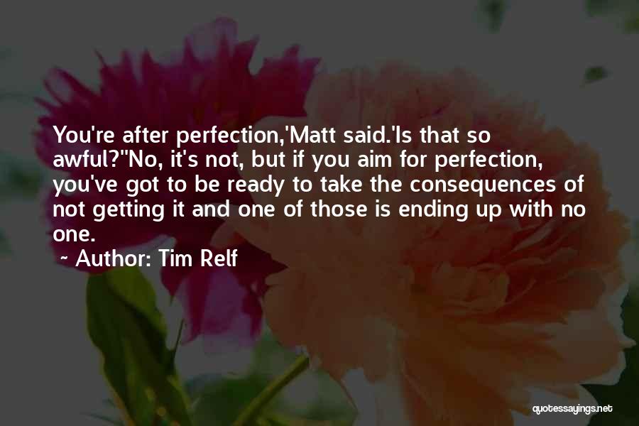 Tim Relf Quotes: You're After Perfection,'matt Said.'is That So Awful?''no, It's Not, But If You Aim For Perfection, You've Got To Be Ready