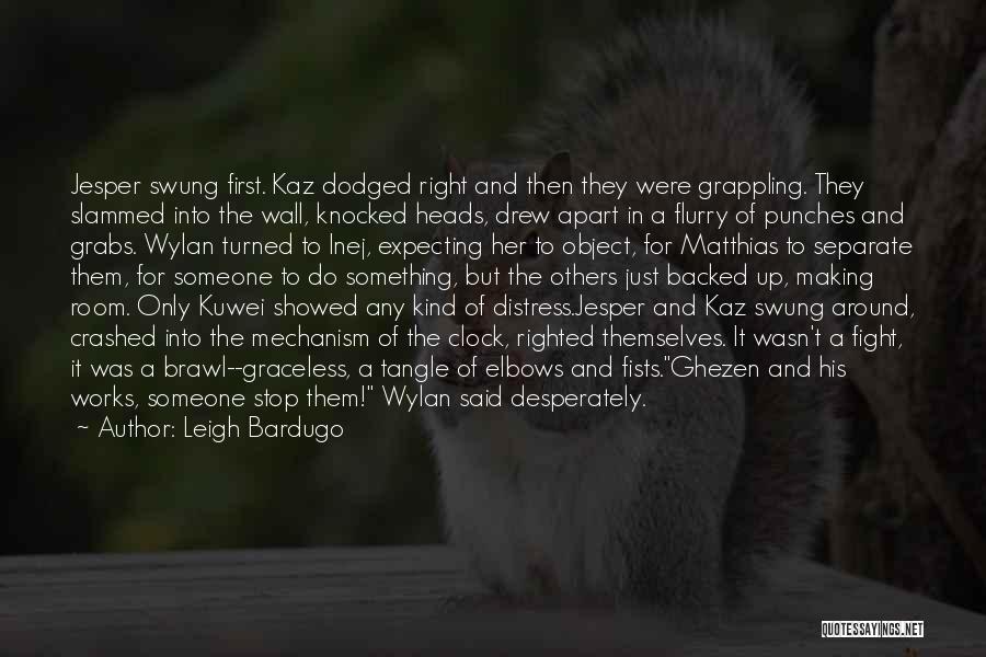 Leigh Bardugo Quotes: Jesper Swung First. Kaz Dodged Right And Then They Were Grappling. They Slammed Into The Wall, Knocked Heads, Drew Apart