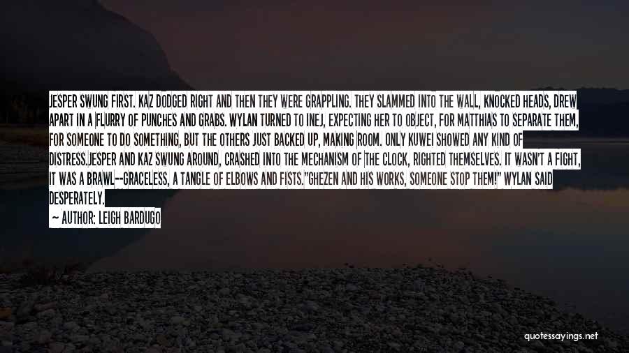 Leigh Bardugo Quotes: Jesper Swung First. Kaz Dodged Right And Then They Were Grappling. They Slammed Into The Wall, Knocked Heads, Drew Apart