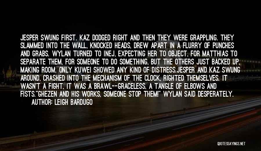 Leigh Bardugo Quotes: Jesper Swung First. Kaz Dodged Right And Then They Were Grappling. They Slammed Into The Wall, Knocked Heads, Drew Apart